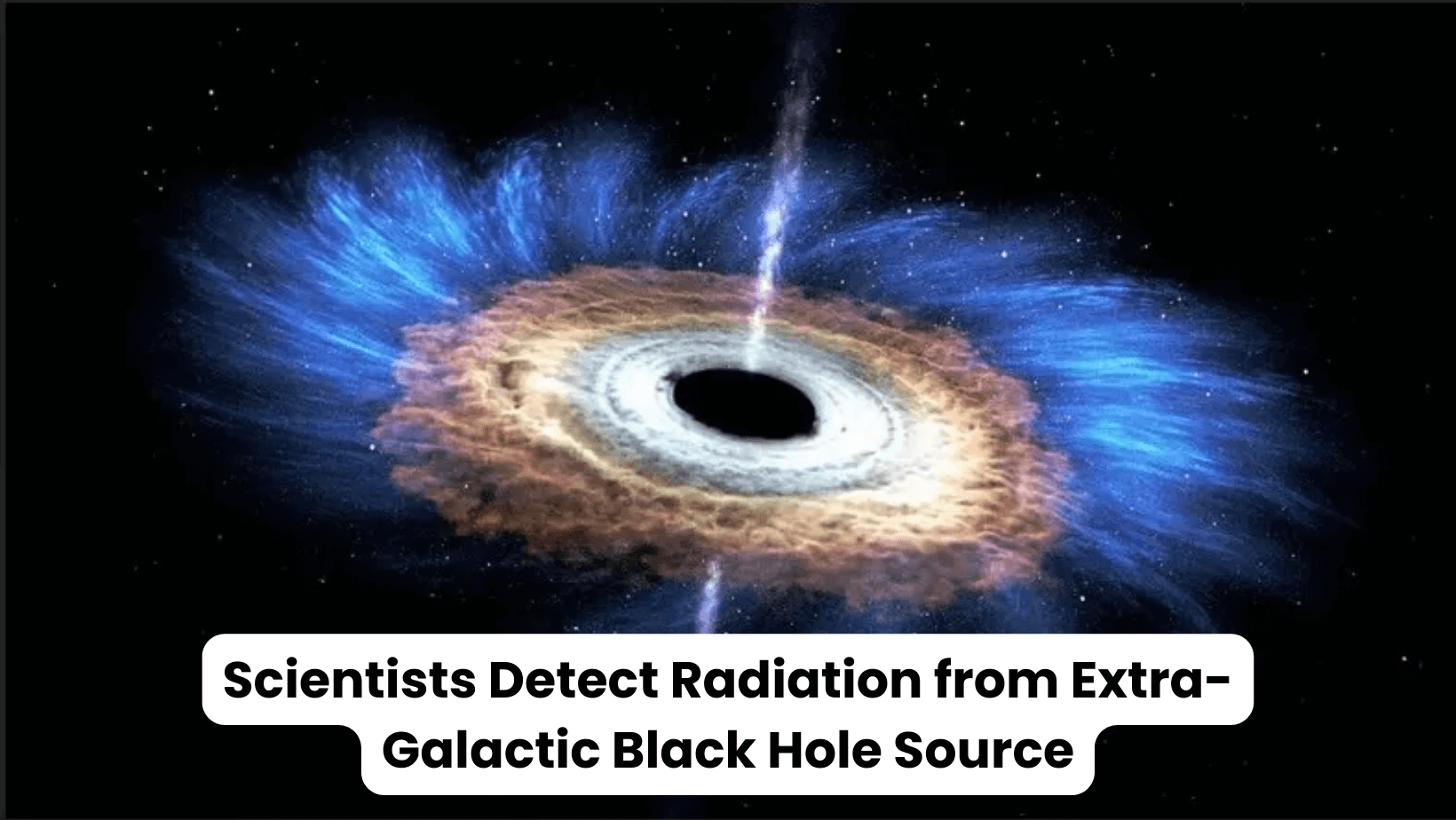 Scientists Detect Radiation from Extra-Galactic Black Hole Source