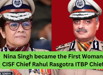 Nina Singh became the First Woman CISF Chief Rahul Rasgotra ITBP Chief